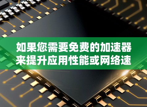 如果您需要免费的加速器来提升应用性能或网络速度,以下是一些推荐