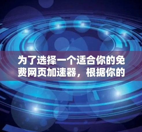 为了选择一个适合你的免费网页加速器,根据你的需求和预算进行评估。以下是一些推荐