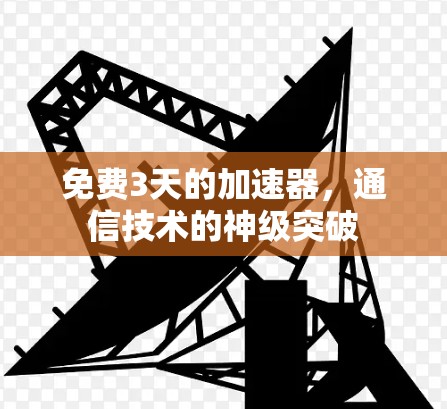 免费3天的加速器，通信技术的神级突破