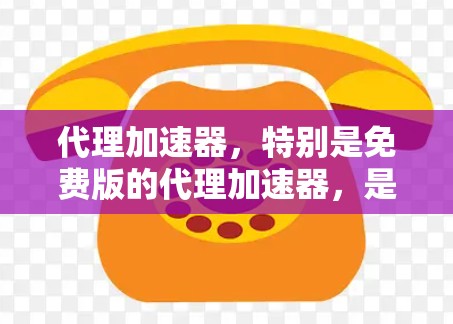 代理加速器,特别是免费版的代理加速器,是一种通过连接互联网来提升下载速度的工具。以下是关于免费版代理加速器的一些详细信息
