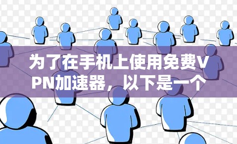 为了在手机上使用免费VPN加速器，以下是一个有条理的解决方案
