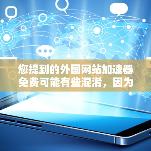 您提到的外国网站加速器免费可能有些混淆,因为通常加速功能需要付费才能使用,而免费的加速工具可能无法满足您的需求。不过,我帮您整理了一些免费的加速工具,您可以尝试使用