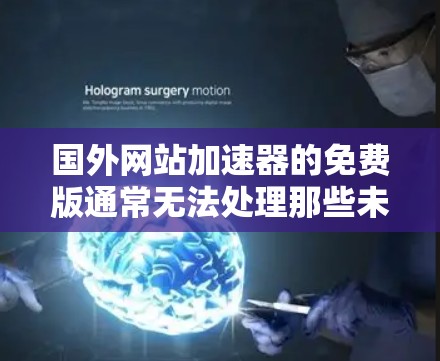 国外网站加速器的免费版通常无法处理那些未经中国官方认证的网站,因为这些网站可能违反了中国的法律法规。例如,某些网站可能涉及虚假信息、非法运营或其他法律问题,使用这些网站可能面临法律风险
