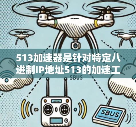 513加速器是针对特定八进制IP地址513的加速工具，旨在帮助用户在特定网络上快速连接到互联网或限制流量。以下是关于513加速器的详细介绍