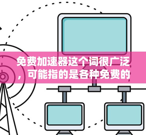 免费加速器这个词很广泛，可能指的是各种免费的工具、应用或软件，用于加速学习、运动、社交等。以下是一些可能的免费加速器推荐，根据你的需求进行选择