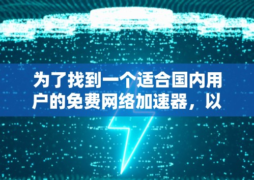 为了找到一个适合国内用户的免费网络加速器,以下是详细的步骤和建议