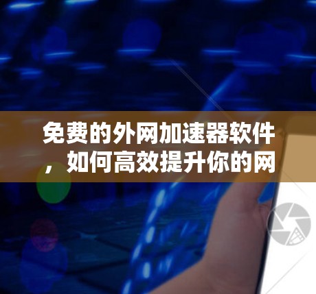 免费的外网加速器软件,如何高效提升你的网络使用体验