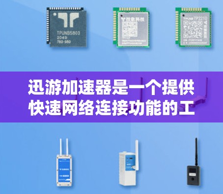 迅游加速器是一个提供快速网络连接功能的工具,主要通过加速技术来提升网络速度。以下是使用迅游加速器的步骤和注意事项