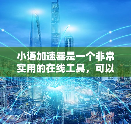 小语加速器是一个非常实用的在线工具，可以帮助你轻松注册和使用语音助手，提升你的沟通效率和学习效果。以下是一个清晰的步骤指南，帮助你顺利注册并使用小语加速器
