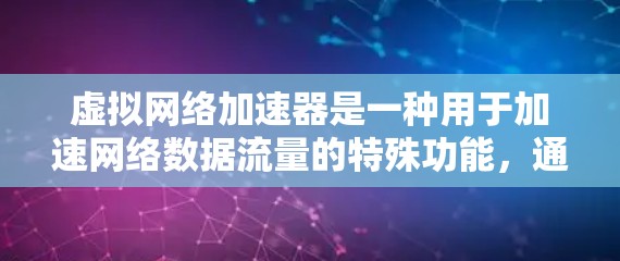 虚拟网络加速器是一种用于加速网络数据流量的特殊功能，通常与虚拟设备结合使用。以下是关于虚拟网络加速器的详细分析