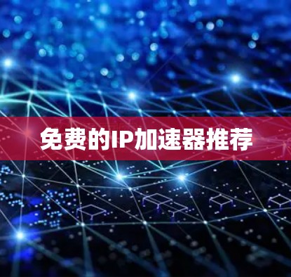 免费的IP加速器推荐 免费的IP加速器推荐