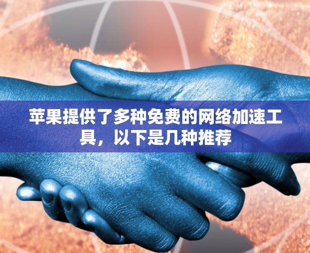 苹果提供了多种免费的网络加速工具,以下是几种推荐