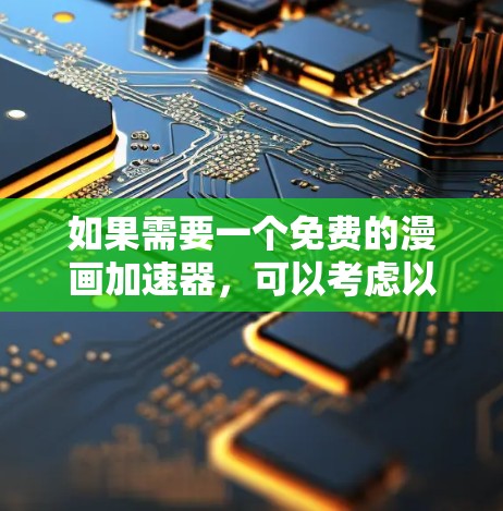 如果需要一个免费的漫画加速器,可以考虑以下几种选项,它们通常支持快速查找、下载和保存漫画内容