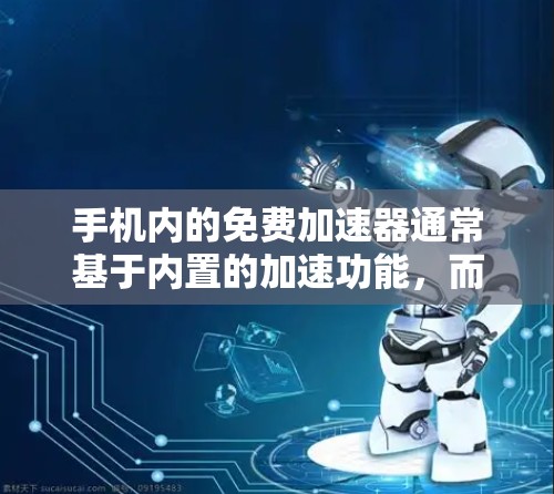 手机内的免费加速器通常基于内置的加速功能,而不是第三方应用。以下是一些常见的加速器功能及其获取方法
