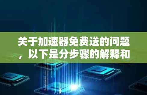 关于加速器免费送的问题，以下是分步骤的解释和答案