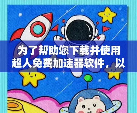 为了帮助您下载并使用超人免费加速器软件,以下是详细的步骤说明