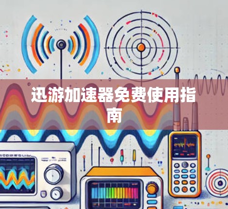 迅游加速器免费使用指南