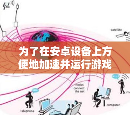 为了在安卓设备上方便地加速并运行游戏,以下是一些推荐的工具和方法