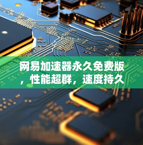 网易加速器永久免费版,性能超群,速度持久,值得下载