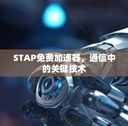 STAP免费加速器,通信中的关键技术