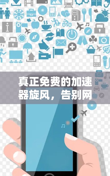 真正免费的加速器旋风，告别网页浏览的烦恼
