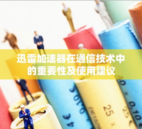 迅雷加速器在通信技术中的重要性及使用建议