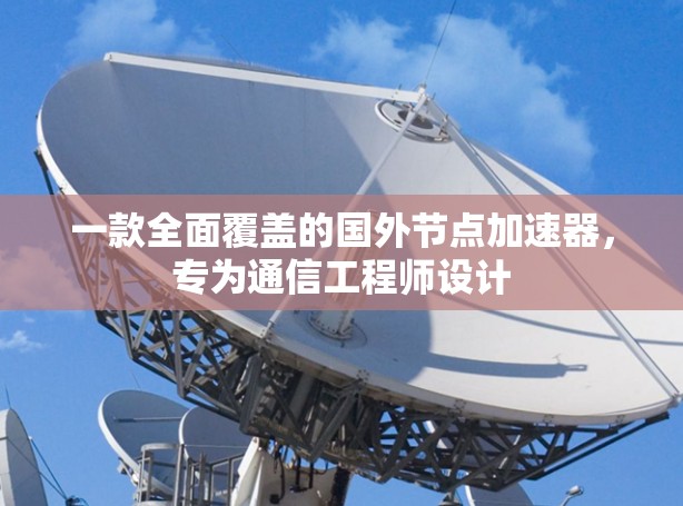 一款全面覆盖的国外节点加速器，专为通信工程师设计