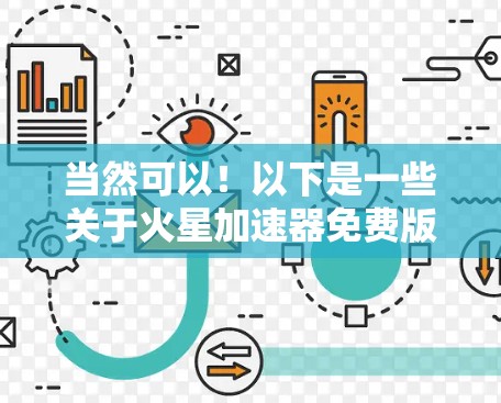 当然可以!以下是一些关于火星加速器免费版的使用指南,帮助您更好地理解和操作这个工具