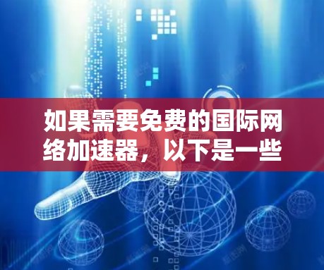 如果需要免费的国际网络加速器,以下是一些推荐的工具