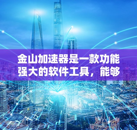 金山加速器是一款功能强大的软件工具,能够自动优化网站下载速度,提供多种加速功能,包括自动优化、自动下载和自动缓存,同时支持缓存重用。以下是使用金山加速器的详细介绍