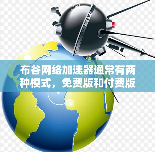 布谷网络加速器通常有两种模式,免费版和付费版。免费版的限制可能包括