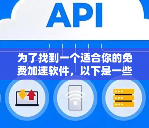 为了找到一个适合你的免费加速软件,以下是一些推荐和建议