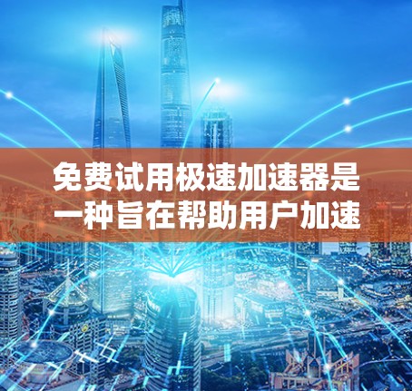 免费试用极速加速器是一种旨在帮助用户加速下载和访问资源的工具，通常提供试用功能，允许用户测试其功能。以下是对该工具的详细分析