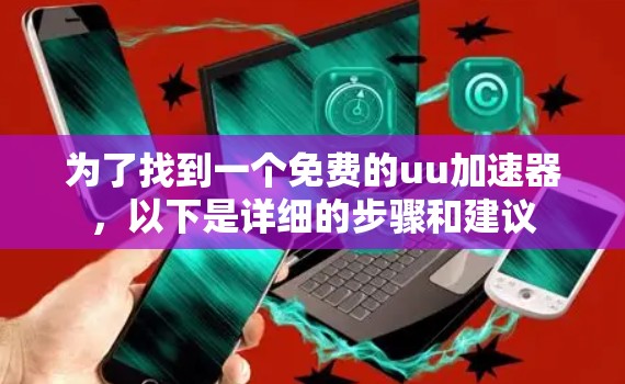为了找到一个免费的uu加速器,以下是详细的步骤和建议