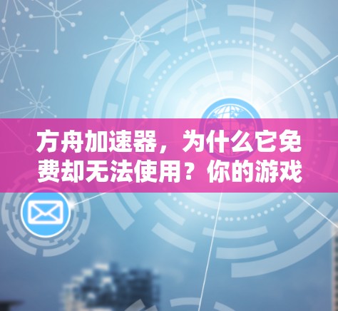 方舟加速器，为什么它免费却无法使用？你的游戏性能还能提升？