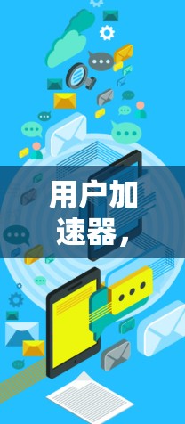 用户加速器,3天免费使用,开启你的数据之旅 用户加速器,3天免费使用,开启你的数据之旅