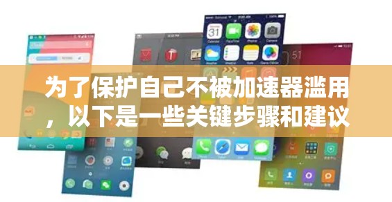为了保护自己不被加速器滥用,以下是一些关键步骤和建议 为了保护自己不被加速器滥用,以下是一些关键步骤和建议