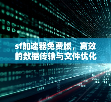sf加速器免费版，高效的数据传输与文件优化