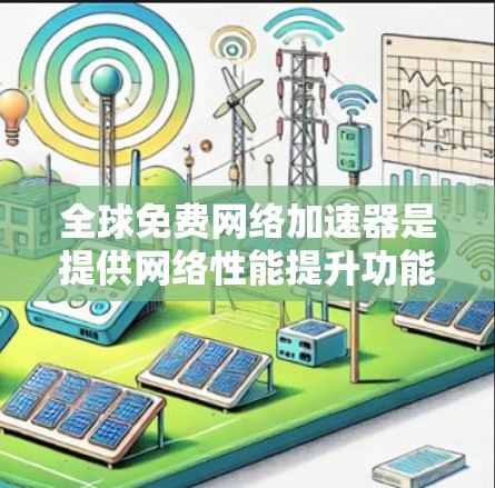 全球免费网络加速器是提供网络性能提升功能的工具,帮助用户加速网络流量,优化数据传输。以下是一些全球知名的免费网络加速器推荐 全球免费网络加速器是提供网络性能提升功能的工具,帮助用户加速网络流量,优化数据传输。以下是一些全球知名的免费网络加速器推荐