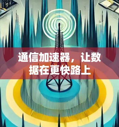 通信加速器,让数据在更快路上 通信加速器,让数据在更快路上