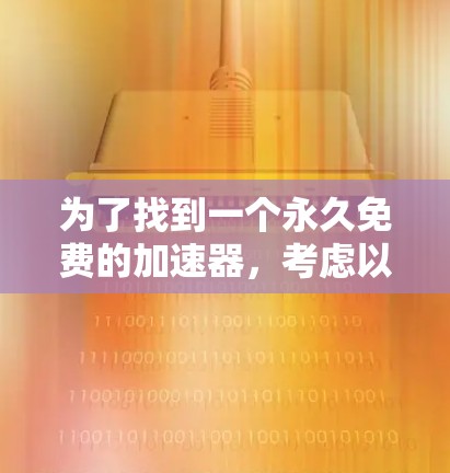 为了找到一个永久免费的加速器，考虑以下步骤和建议