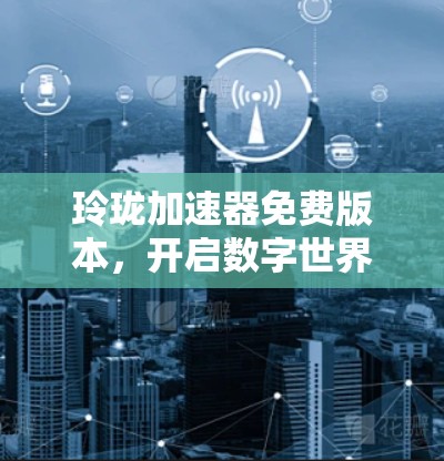 玲珑加速器免费版本，开启数字世界的新篇章