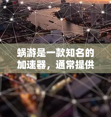 蜗游是一款知名的加速器,通常提供了免费的加速器,但具体使用情况取决于用户的使用需求和蜗游的政策。以下是关于蜗游加速器的详细信息 蜗游是一款知名的加速器,通常提供了免费的加速器,但具体使用情况取决于用户的使用需求和蜗游的政策。以下是关于蜗游加速器的详细信息