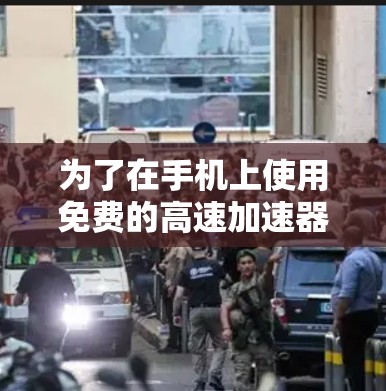 为了在手机上使用免费的高速加速器,以下是一个有条理的推荐和选择建议 为了在手机上使用免费的高速加速器,以下是一个有条理的推荐和选择建议