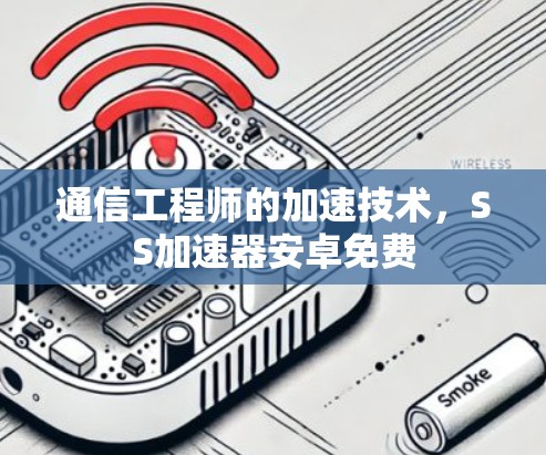 通信工程师的加速技术，SS加速器安卓免费