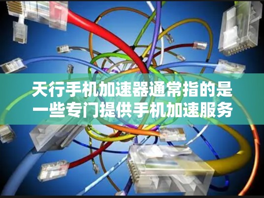 天行手机加速器通常指的是一些专门提供手机加速服务的软件或工具，但免费的加速器可能并不存在，或者可能是指一些免费的加速工具。以下是一些可能的解释和建议