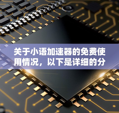 关于小语加速器的免费使用情况,以下是详细的分析和总结 关于小语加速器的免费使用情况,以下是详细的分析和总结