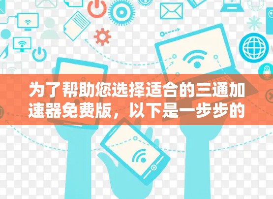 为了帮助您选择适合的三通加速器免费版，以下是一步步的解决方案