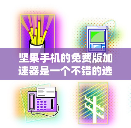 坚果手机的免费版加速器是一个不错的选择,但需谨慎使用。以下是详细的步骤和建议 坚果手机的免费版加速器是一个不错的选择,但需谨慎使用。以下是详细的步骤和建议