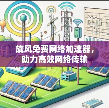 旋风免费网络加速器，助力高效网络传输